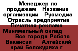 Менеджер по продажам › Название организации ­ Русмедиа › Отрасль предприятия ­ Печатная реклама › Минимальный оклад ­ 30 000 - Все города Работа » Вакансии   . Алтайский край,Белокуриха г.